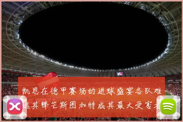 凯恩在德甲赛场的进球盛宴各队难逃其锋芒斯图加特成其最大受害者