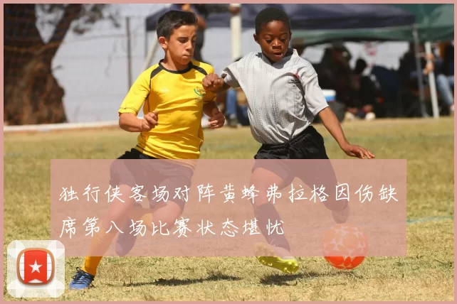 独行侠客场对阵黄蜂弗拉格因伤缺席第八场比赛状态堪忧