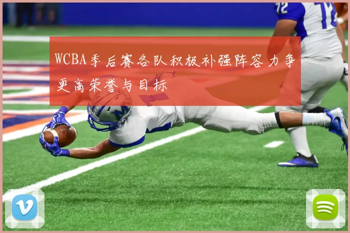WCBA季后赛各队积极补强阵容力争更高荣誉与目标