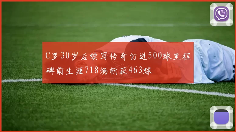 C罗30岁后续写传奇打进500球里程碑前生涯718场斩获463球