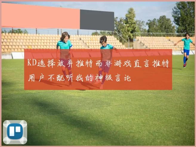 KD选择放弃推特而非游戏直言推特用户不配听我的神级言论