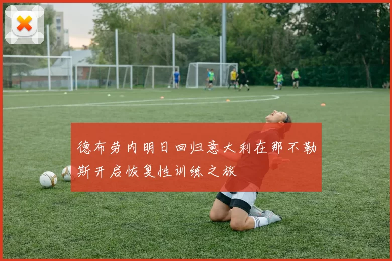 德布劳内明日回归意大利在那不勒斯开启恢复性训练之旅