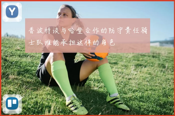 香波特谈与哈登合作的防守责任骑士队谁能承担这样的角色