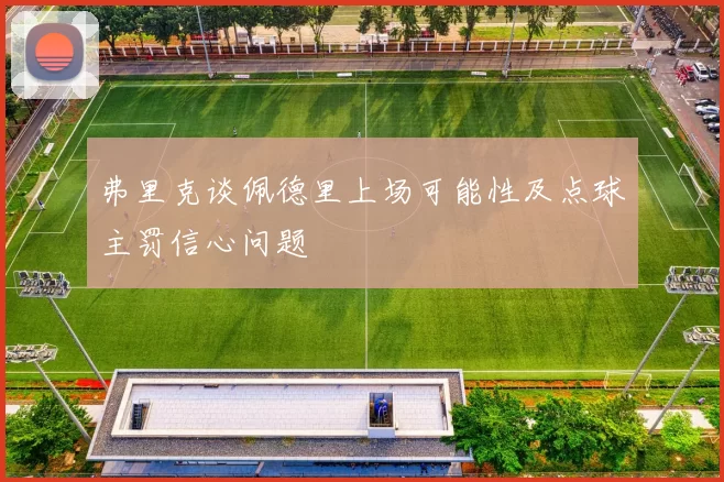 弗里克谈佩德里上场可能性及点球主罚信心问题